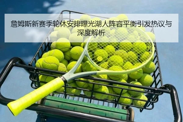 詹姆斯新赛季轮休安排曝光湖人阵容平衡引发热议与深度解析