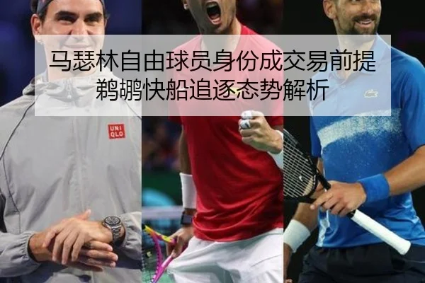 马瑟林自由球员身份成交易前提 鹈鹕快船追逐态势解析